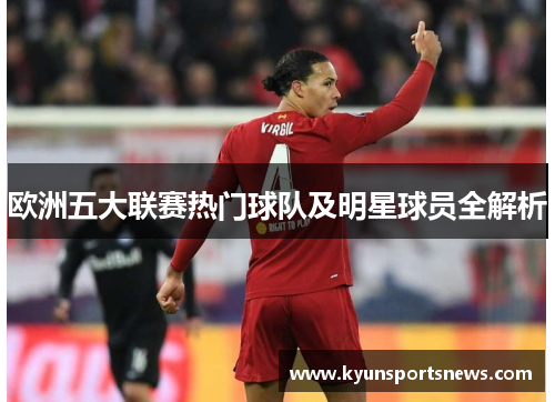 欧洲五大联赛热门球队及明星球员全解析