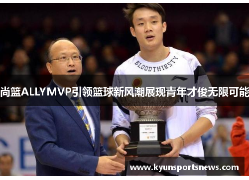 尚篮ALLYMVP引领篮球新风潮展现青年才俊无限可能