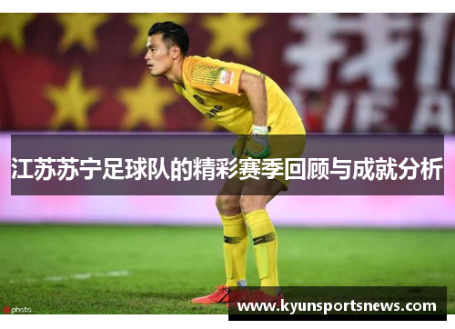 江苏苏宁足球队的精彩赛季回顾与成就分析