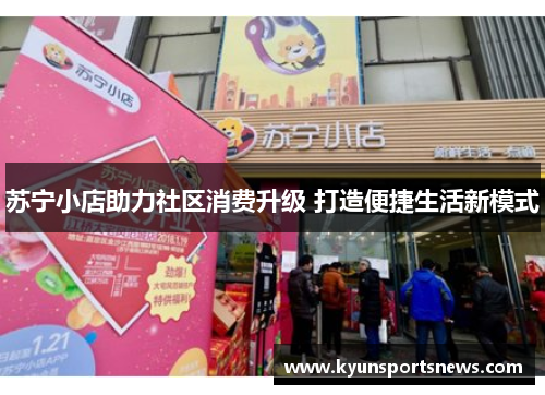 苏宁小店助力社区消费升级 打造便捷生活新模式