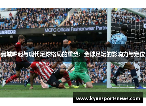 曼城崛起与现代足球格局的重塑：全球足坛的影响力与定位