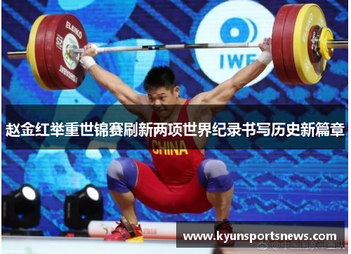 赵金红举重世锦赛刷新两项世界纪录书写历史新篇章