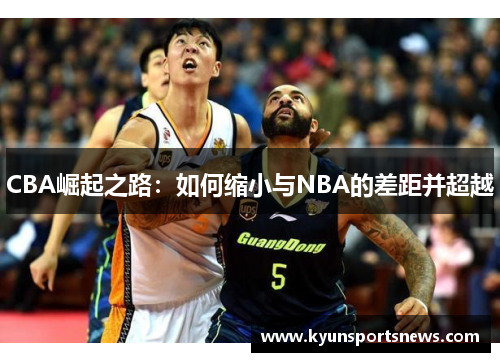 CBA崛起之路：如何缩小与NBA的差距并超越