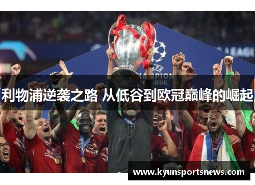 利物浦逆袭之路 从低谷到欧冠巅峰的崛起