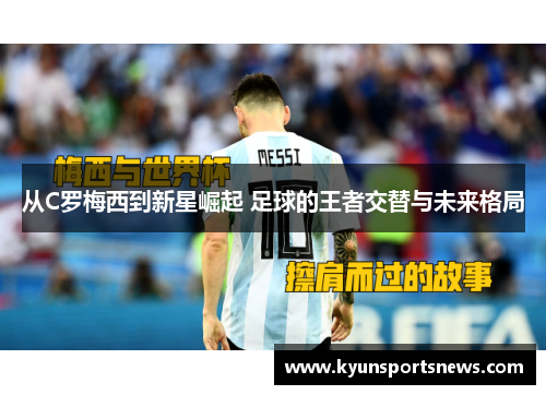 从C罗梅西到新星崛起 足球的王者交替与未来格局