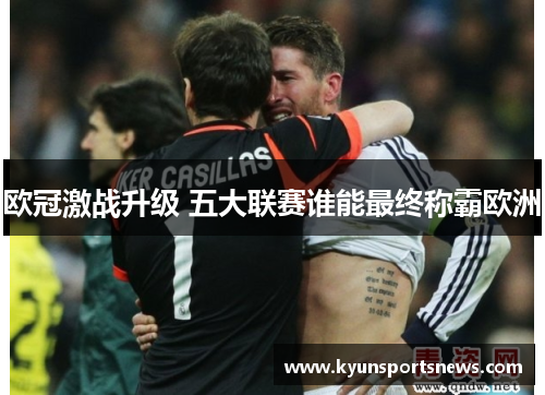欧冠激战升级 五大联赛谁能最终称霸欧洲