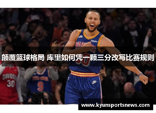 颠覆篮球格局 库里如何凭一颗三分改写比赛规则