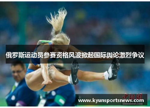 俄罗斯运动员参赛资格风波掀起国际舆论激烈争议