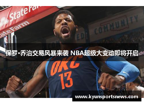 保罗·乔治交易风暴来袭 NBA超级大变动即将开启