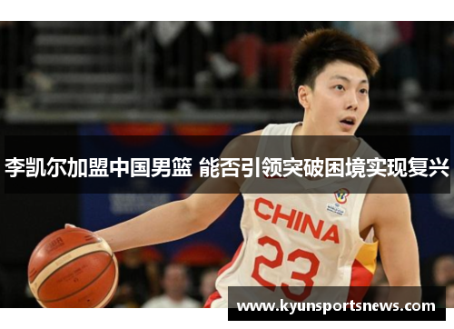 李凯尔加盟中国男篮 能否引领突破困境实现复兴