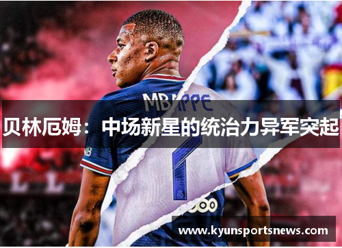 贝林厄姆：中场新星的统治力异军突起