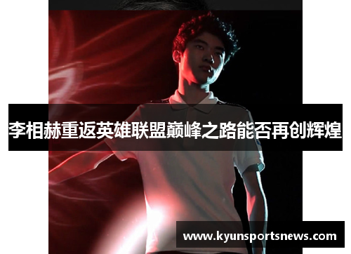李相赫重返英雄联盟巅峰之路能否再创辉煌