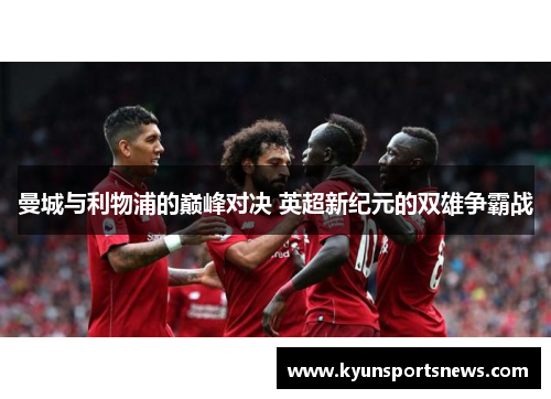 曼城与利物浦的巅峰对决 英超新纪元的双雄争霸战
