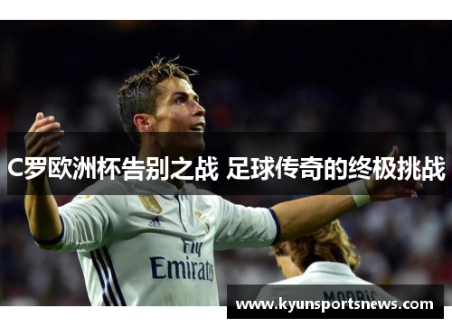 C罗欧洲杯告别之战 足球传奇的终极挑战