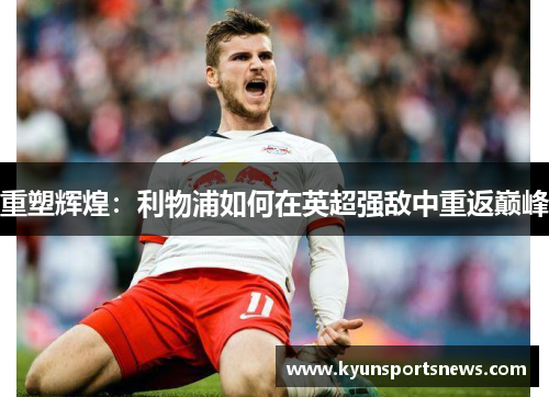 重塑辉煌：利物浦如何在英超强敌中重返巅峰