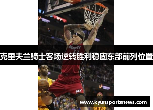 克里夫兰骑士客场逆转胜利稳固东部前列位置