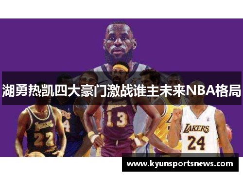 湖勇热凯四大豪门激战谁主未来NBA格局
