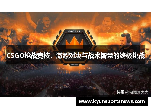 CSGO枪战竞技：激烈对决与战术智慧的终极挑战