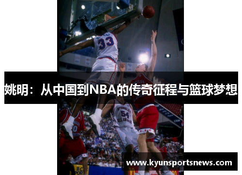 姚明：从中国到NBA的传奇征程与篮球梦想