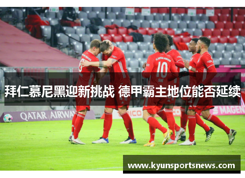 拜仁慕尼黑迎新挑战 德甲霸主地位能否延续