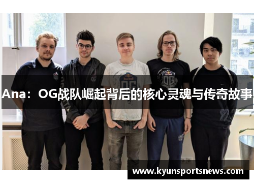 Ana：OG战队崛起背后的核心灵魂与传奇故事