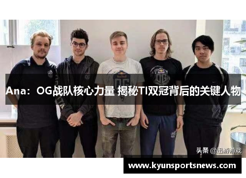 Ana：OG战队核心力量 揭秘TI双冠背后的关键人物