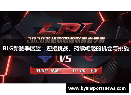 BLG新赛季展望：迎接挑战，持续崛起的机会与挑战