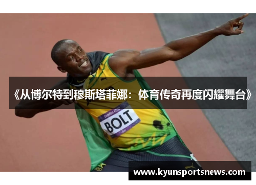 《从博尔特到穆斯塔菲娜：体育传奇再度闪耀舞台》