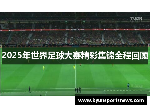2025年世界足球大赛精彩集锦全程回顾