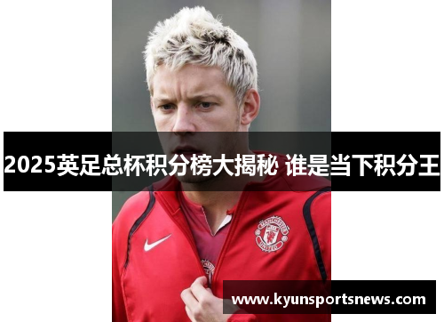 2025英足总杯积分榜大揭秘 谁是当下积分王