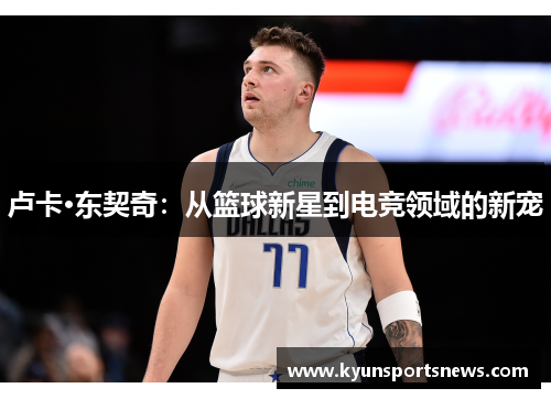 卢卡·东契奇：从篮球新星到电竞领域的新宠
