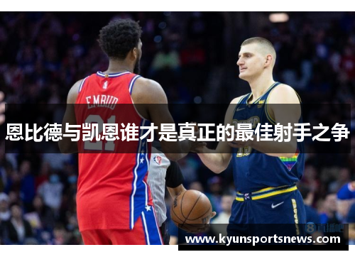 恩比德与凯恩谁才是真正的最佳射手之争